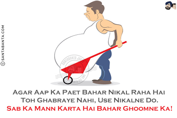 Agar Aap Ka Paet Bahar Nikal Raha Hai Toh Ghabraye Nahi, Use Nikalne Do.<br/>
Sab Ka Mann Karta Hai Bahar Ghoomne Ka!