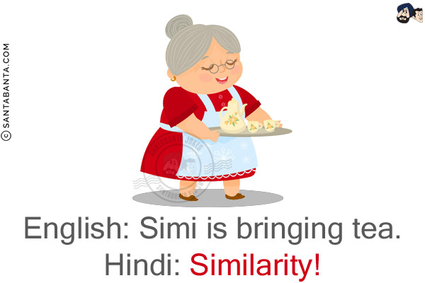 English: Simi is bringing tea.<br/>
Hindi: Similarity!