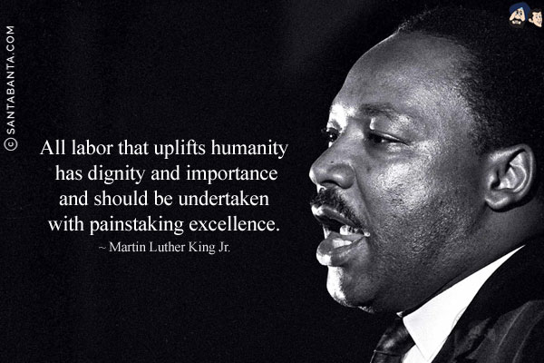 All labor that uplifts humanity has dignity and importance and should be undertaken with painstaking excellence.