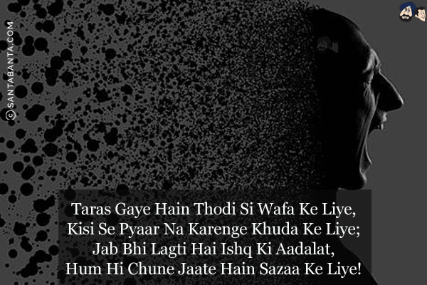 Taras Gaye Hain Thodi Si Wafa Ke Liye,<br/>
Kisi Se Pyaar Na Karenge Khuda Ke Liye;<br/>
Jab Bhi Lagti Hai Ishq Ki Aadalat,<br/>
Hum Hi Chune Jaate Hain Sazaa Ke Liye!