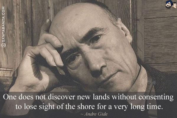 One does not discover new lands without consenting to lose sight of the shore for a very long time.