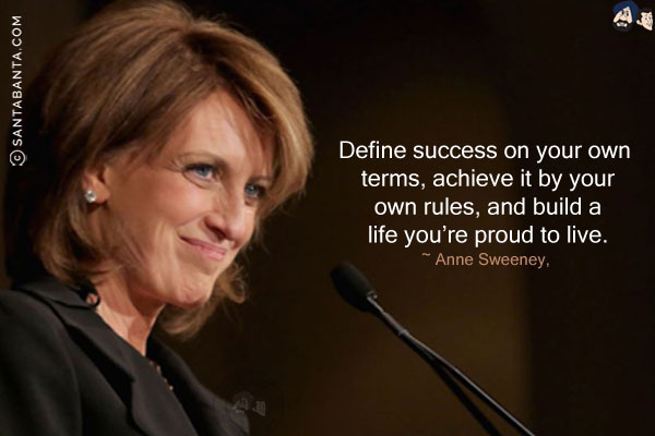 Define success on your own terms, achieve it by your own rules, and build a life you're proud to live.