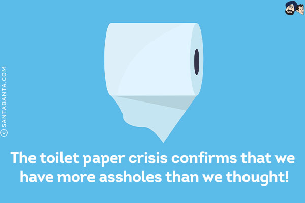 The toilet paper crisis confirms that we have more assholes than we thought!