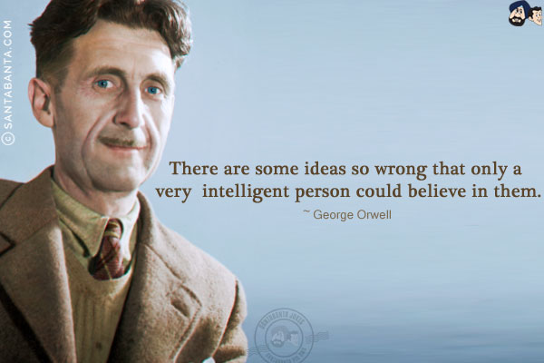 There are some ideas so wrong that only a very intelligent person could believe in them.