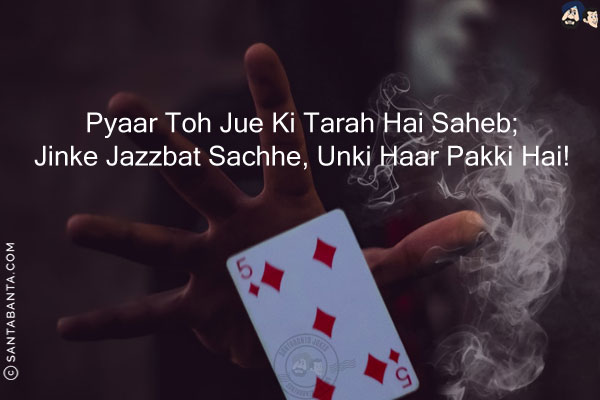 Pyaar Toh Jue Ki Tarah Hai Saheb;<br/>
Jinke Jazzbat Sachhe, Unki Haar Pakki Hai!