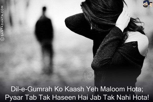 Dil-e-Gumrah Ko Kaash Yeh Maloom Hota;<br/>
Pyaar Tab Tak Haseen Hai Jab Tak Nahi Hota!