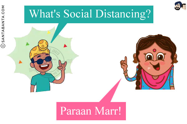 Child to his Punjabi Mom: What's Social Distancing?<br/>
Mom: Paraan Marr!