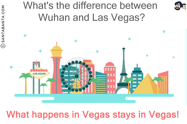 What's the difference between Wuhan and Las Vegas?<br/>
What happens in Vegas stays in Vegas!