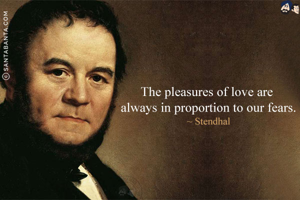 The pleasures of love are always in proportion to our fears.