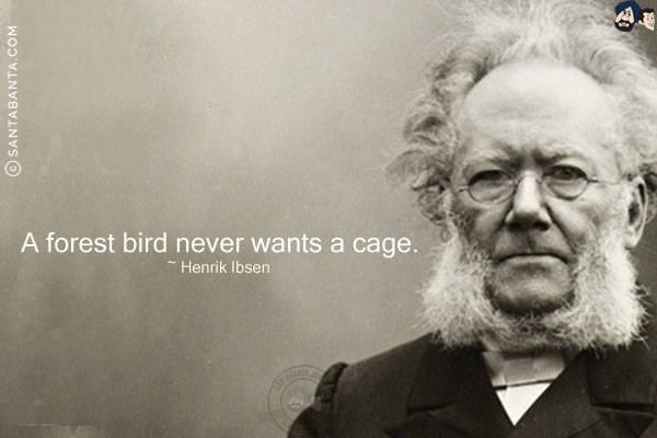 A forest bird never wants a cage.