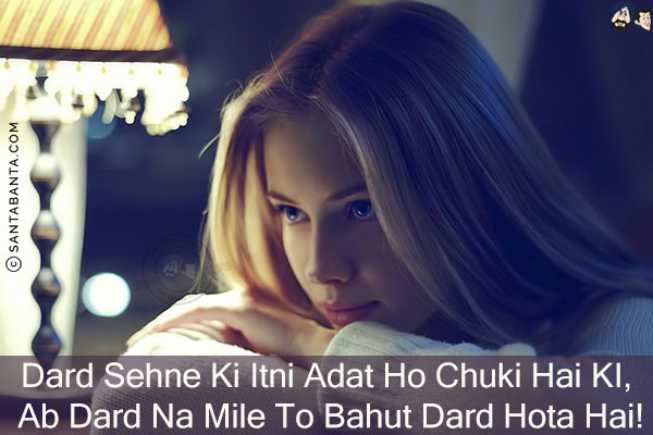 Dard Sehne Ki Itni Adat Ho Chuki Hai Ki,<br/>
Ab Dard Na Mile To Bahut Dard Hota Hai!