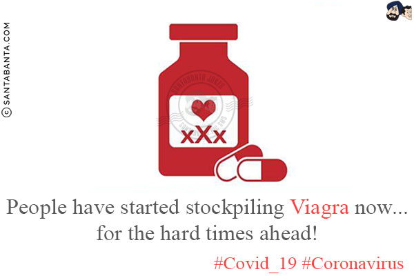 People have started stockpiling Viagra now...<br/>
for the hard times ahead!<br/>
#Covid_19<br/>
#Coronavirus 