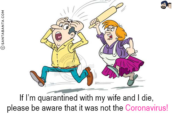 If I'm quarantined with my wife and I die, please be aware that it was not the Coronavirus!