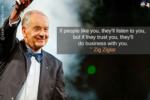 If people like you, they'll listen to you, but if they trust you, they'll do business with you.