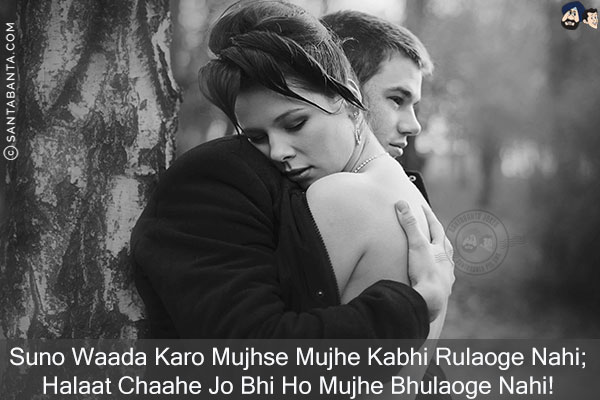 Suno Waada Karo Mujhse Mujhe Kabhi Rulaoge Nahi;<br/>
Halaat Chaahe Jo Bhi Ho Mujhe Bhulaoge Nahi!