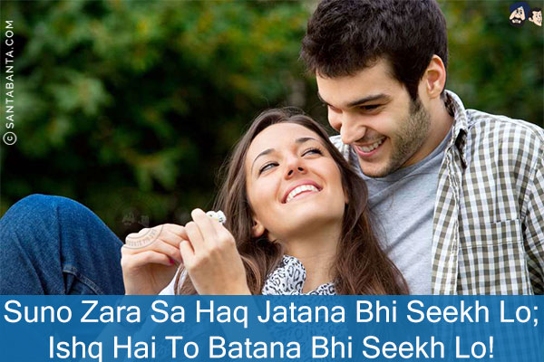 Suno Zara Sa Haq Jatana Bhi Seekh Lo;<br/>
Ishq Hai To Batana Bhi Seekh Lo!