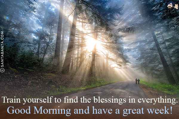 Train yourself to find the blessings in everything.<br/>
Good Morning and have a great week!