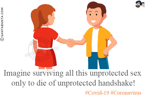 Imagine surviving all this unprotected sex only to die of unprotected handshake!<br/>
#Covid-19 #Coronavirus