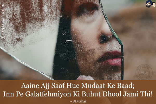 Aaine Ajj Saaf Hue Mudaat Ke Baad;<br/>
Inn Pe Galatfehmiyon Ki Buhut Dhool Jami Thi!