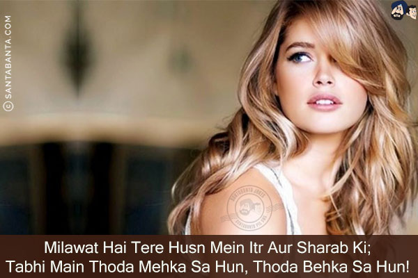 Milawat Hai Tere Husn Mein Itr Aur Sharab Ki;<br/>
Tabhi Main Thoda Mehka Sa Hun, Thoda Behka Sa Hun!