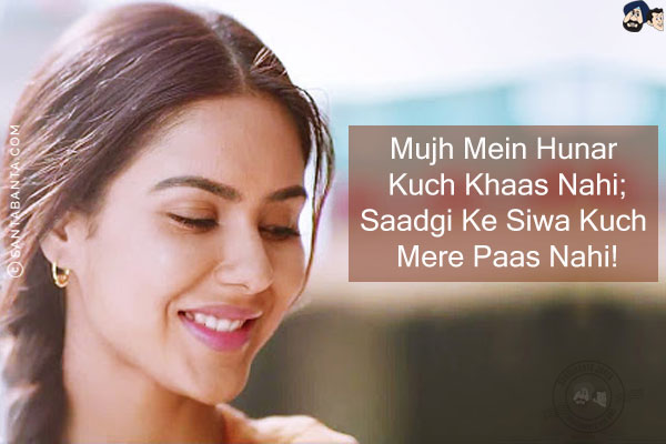 Mujh Mein Hunar Kuch Khaas Nahi;<br/>
Saadgi Ke Siwa Kuch Mere Paas Nahi!