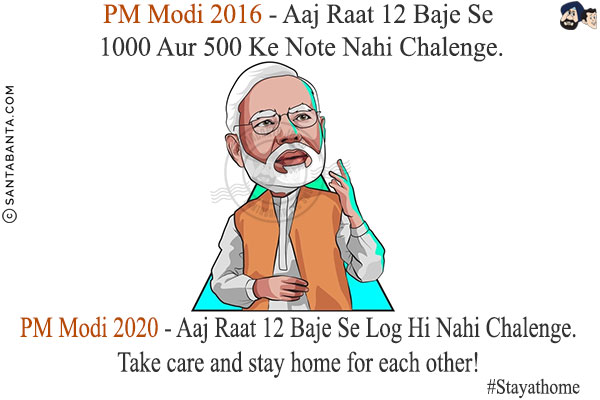 PM Modi 2016 - Aaj Raat 12 Baje Se 1000 Aur 500 Ke Note Nahi Chalenge.<br/>
PM Modi 2020 - Aaj Raat 12 Baje Se Log Hi Nahi Chalenge.<br/>
Take care and stay home for each other!<br/>
#Stayathome