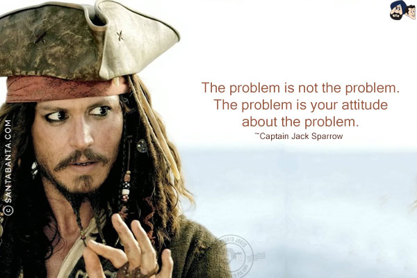 The problem is not the problem. The problem is your attitude about the problem.