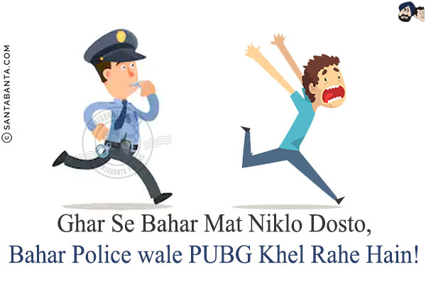 Ghar Se Bahar Mat Niklo Dosto,<br/>
Bahar Police wale PUBG Khel Rahe Hain!