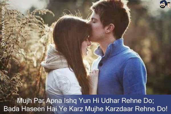 Mujh Par Apna Ishq Yun Hi Udhar Rehne Do;<br/>
Bada Haseen Hai Ye Karz Mujhe Karzdaar Rehne Do!