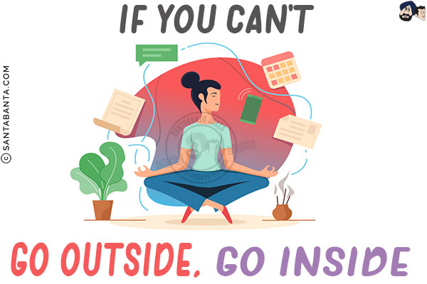 If you can't go outside, go inside!