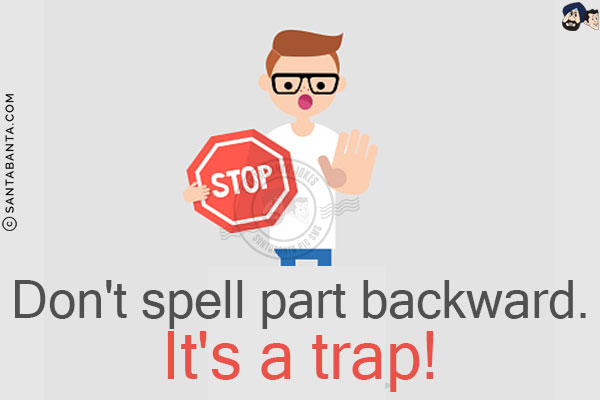 Don't spell part backward.<br/>
It's a trap!