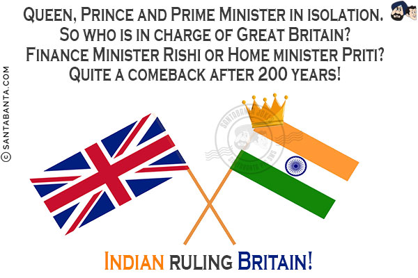 Queen, Prince and Prime Minister in isolation. So who is in charge of Great Britain?<br/>
Finance Minister Rishi or Home minister Priti?<br/>
Quite a comeback after 200 years!<br/>
Indian ruling Britain!