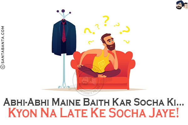 Abhi-Abhi Maine Baith Kar Socha Ki...<br/>
Kyon Na Late Ke Socha Jaye!