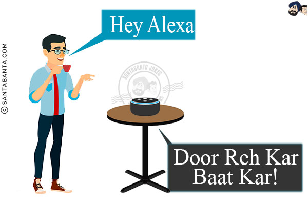 Me: Hey Alexa.<br/>
Alexa: Door Reh Kar Baat Kar!