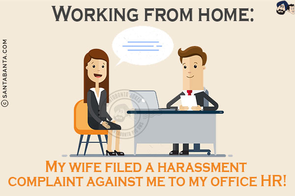 Working from home:<br/>
My wife filed a harassment complaint against me to my office HR!