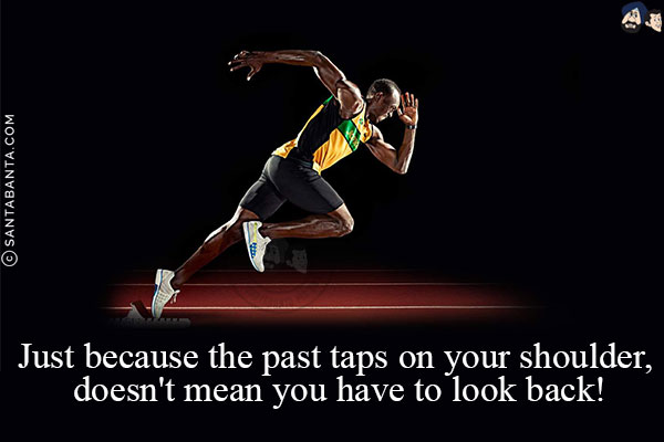 Just because the past taps on your shoulder, doesn't mean you have to look back!