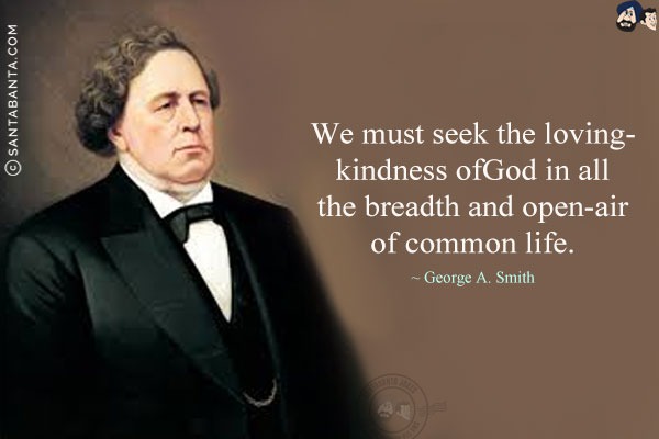 We must seek the loving-kindness of God in all the breadth and open-air of common life.