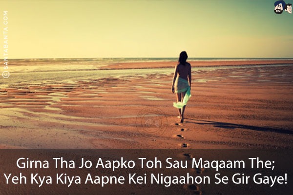 Girna Tha Jo Aapko Toh Sau Maqaam The;<br/>
Yeh Kya Kiya Aapne KeiNigaahon Se Gir Gaye!