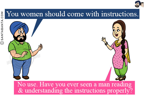 Santa: You women should come with instructions.<br/>
Jeeto: No use. Have you ever seen a man reading & understanding the instructions properly?