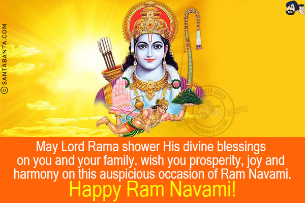 May Lord Rama shower His divine blessings on you and your family.<br/>
I wish you prosperity, joy and harmony on this auspicious occasion of Ram Navami.<br/>
Happy Ram Navami!