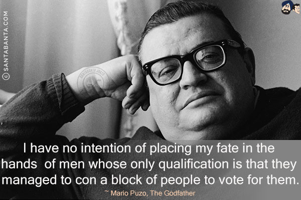 I have no intention of placing my fate in the hands of men whose only qualification is that they managed to con a block of people to vote for them.