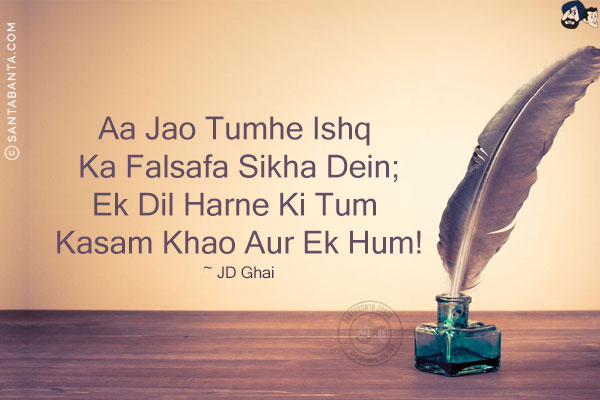 Aa Jao Tumhe Ishq Ka Falsafa Sikha Dein;<br/>
Ek Dil Harne Ki Tum Kasam Khao Aur Ek Hum!