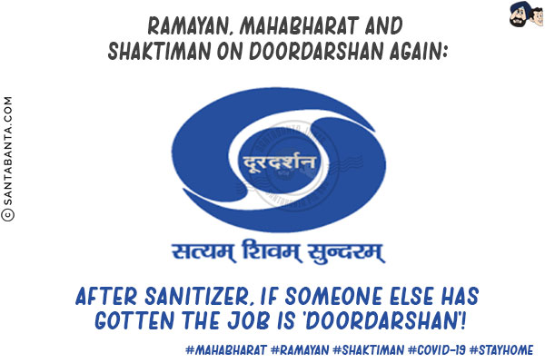 Ramayan, Mahabharat and Shaktiman on Doordarshan again:<br/>

After Sanitizer, if someone else has gotten the job is 'Doordarshan'!