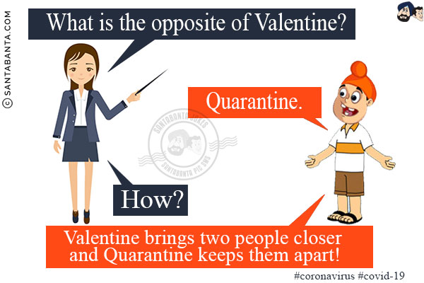 Teacher: What is the opposite of Valentine?<br/>
Pappu: Quarantine.<br/>
Teacher: How?<br/>
Pappu: Valentine brings two people closer and Quarantine keeps them apart!