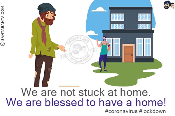 We are not stuck at home.<br/>
We are blessed to have a home!