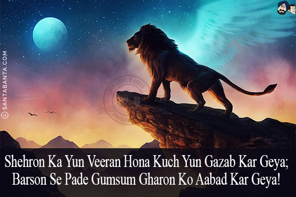 Shehron Ka Yun Veeran Hona Kuch Yun Gazab Kar Geya;<br/>
Barson Se Pade Gumsum Gharon Ko Aabad Kar Geya!