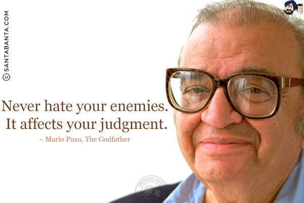 Never hate your enemies. It affects your judgment.