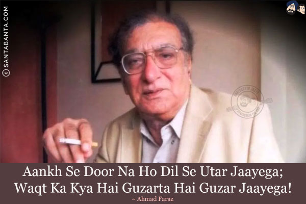 Aankh Se Door Na Ho Dil Se Utar Jaayega;<br/>
Waqt Ka Kya Hai Guzarta Hai Guzar Jaayega!