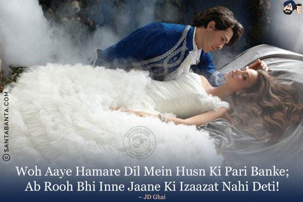 Woh Aaye Hamare Dil Mein Husn Ki Pari Banke;<br/>
Ab Rooh Bhi Inne Jaane Ki Izaazat Nahi Deti!