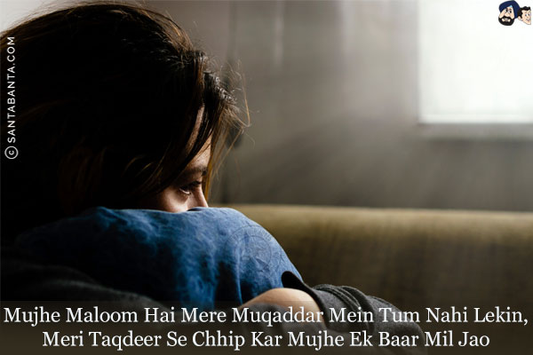 Mujhe Maloom Hai Mere Muqaddar Mein Tum Nahi Lekin,<br/>
Meri Taqdeer Se Chhip Kar Mujhe Ek Baar Mil Jao